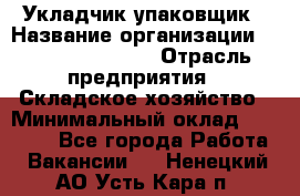 Укладчик-упаковщик › Название организации ­ Fusion Service › Отрасль предприятия ­ Складское хозяйство › Минимальный оклад ­ 30 000 - Все города Работа » Вакансии   . Ненецкий АО,Усть-Кара п.